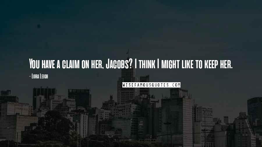 Lora Leigh Quotes: You have a claim on her, Jacobs? I think I might like to keep her.