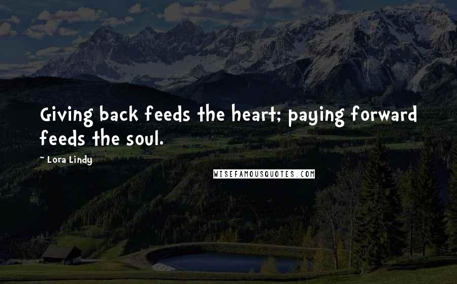 Lora Lindy Quotes: Giving back feeds the heart; paying forward feeds the soul.