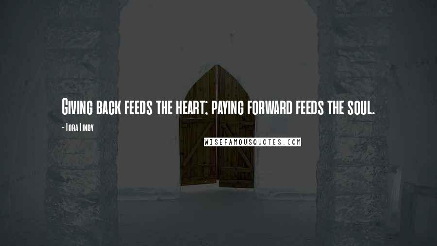 Lora Lindy Quotes: Giving back feeds the heart; paying forward feeds the soul.