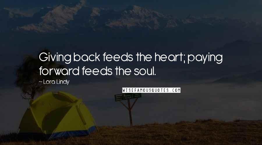 Lora Lindy Quotes: Giving back feeds the heart; paying forward feeds the soul.