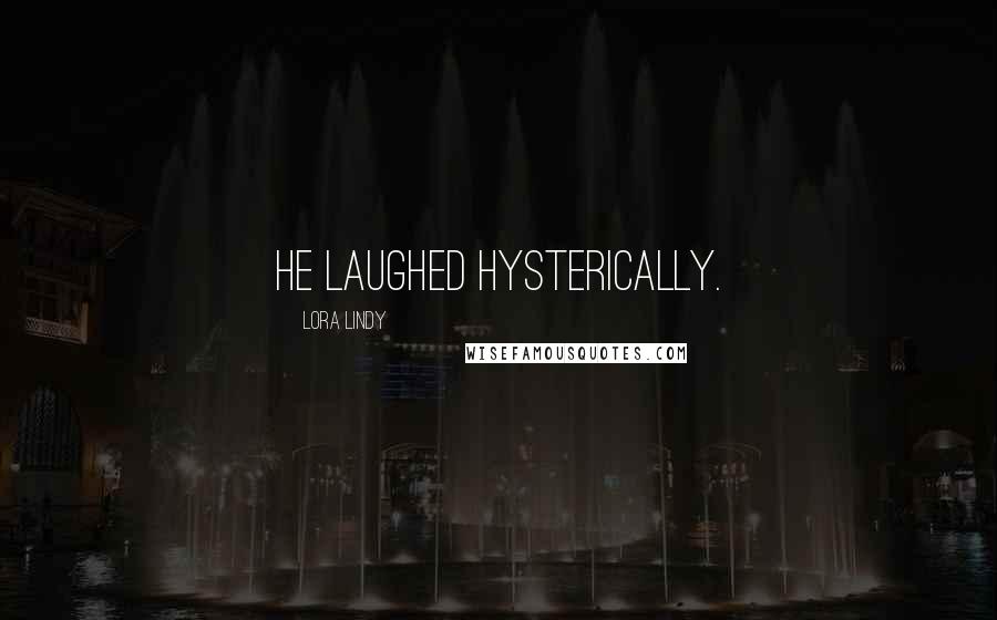 Lora Lindy Quotes: He laughed hysterically.