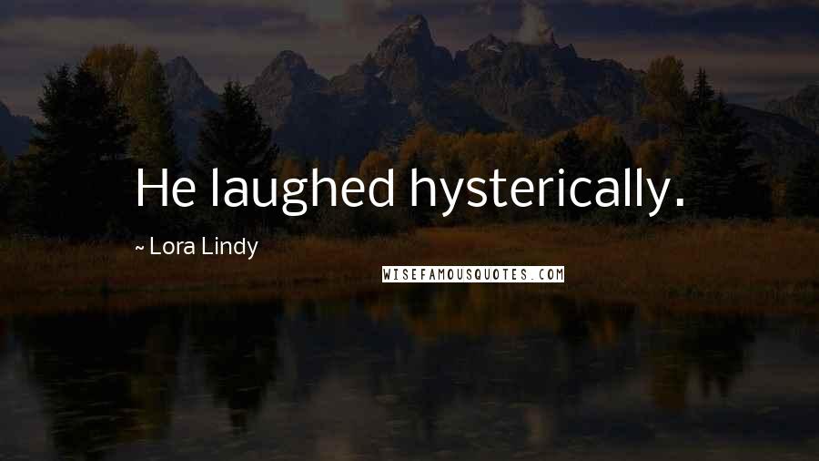 Lora Lindy Quotes: He laughed hysterically.