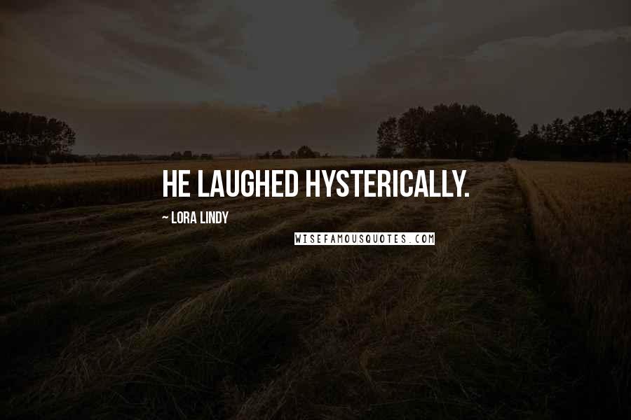 Lora Lindy Quotes: He laughed hysterically.