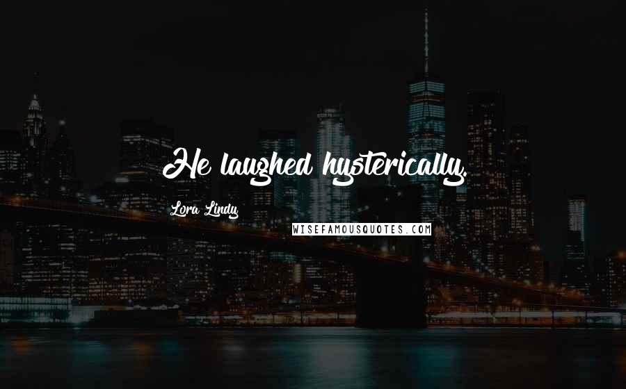 Lora Lindy Quotes: He laughed hysterically.