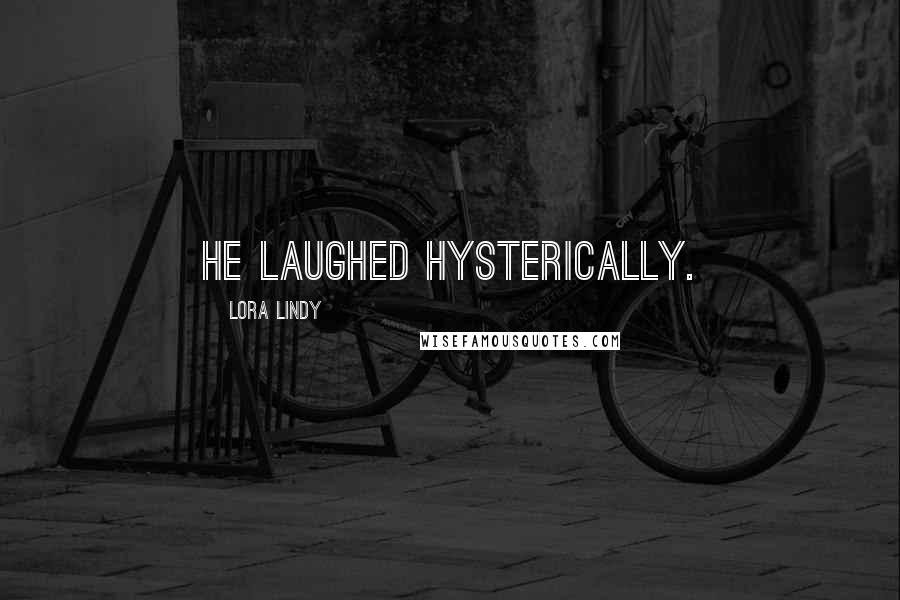 Lora Lindy Quotes: He laughed hysterically.