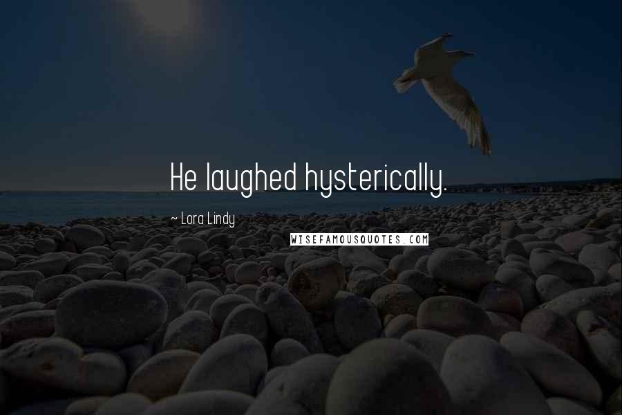 Lora Lindy Quotes: He laughed hysterically.