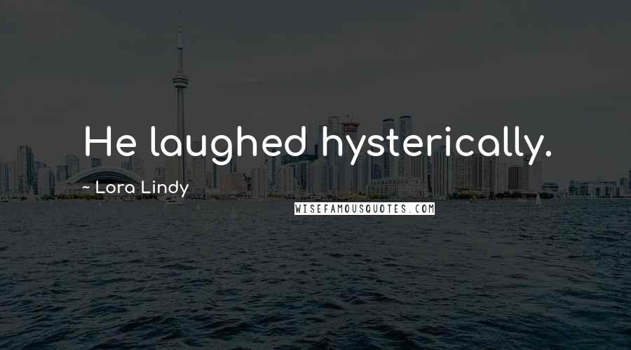 Lora Lindy Quotes: He laughed hysterically.