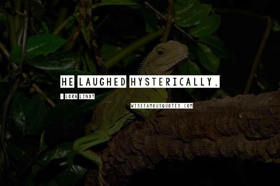 Lora Lindy Quotes: He laughed hysterically.