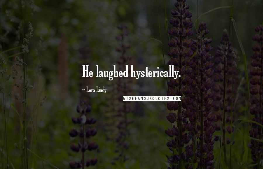 Lora Lindy Quotes: He laughed hysterically.