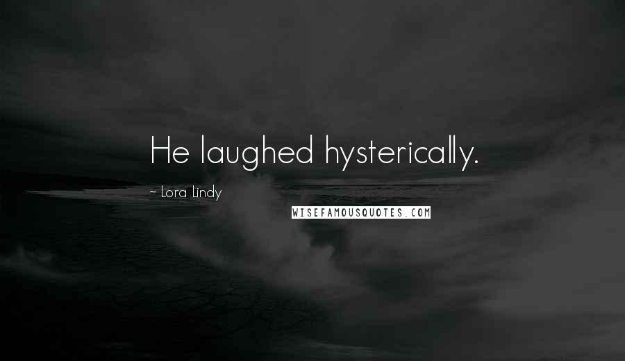 Lora Lindy Quotes: He laughed hysterically.