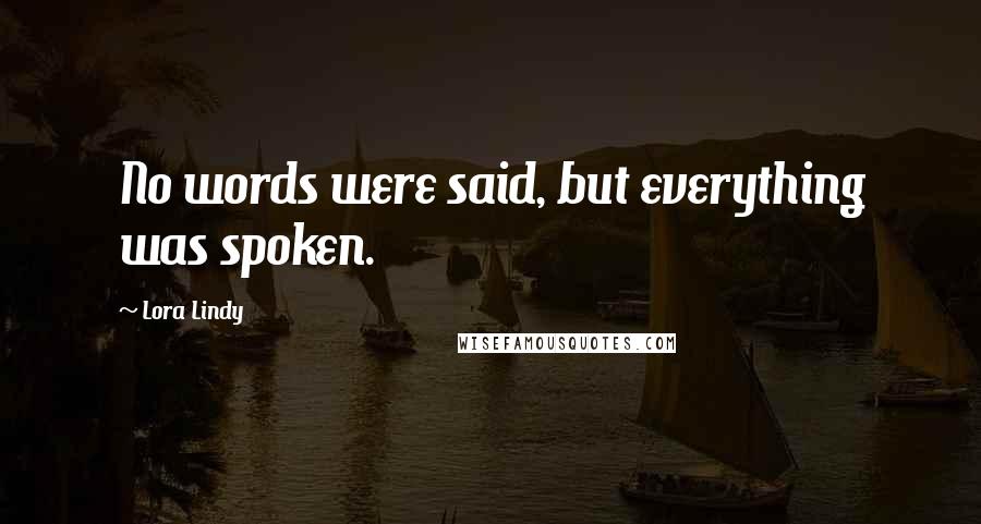 Lora Lindy Quotes: No words were said, but everything was spoken.