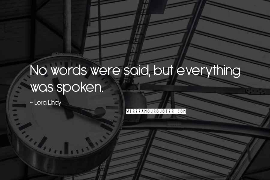 Lora Lindy Quotes: No words were said, but everything was spoken.