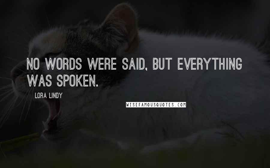 Lora Lindy Quotes: No words were said, but everything was spoken.