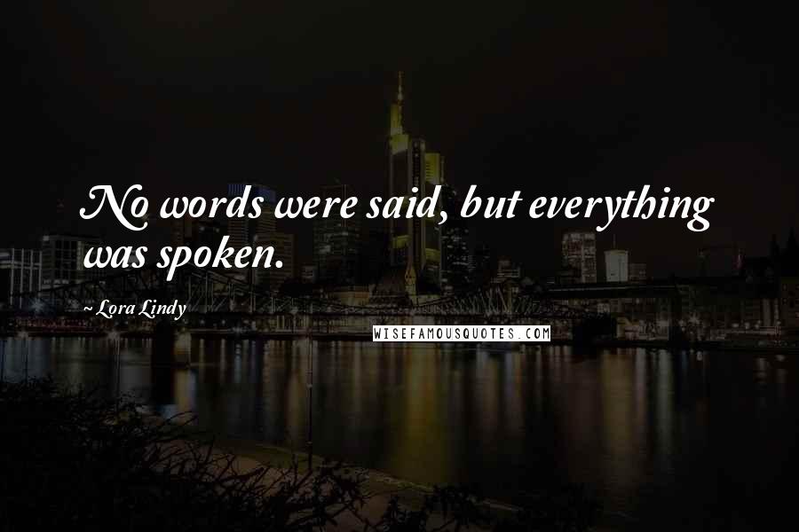 Lora Lindy Quotes: No words were said, but everything was spoken.