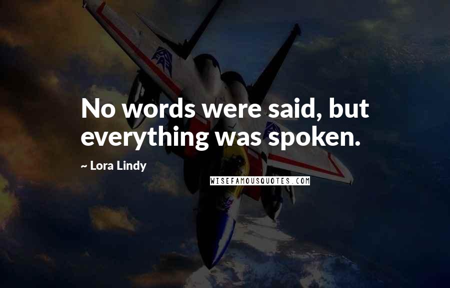 Lora Lindy Quotes: No words were said, but everything was spoken.