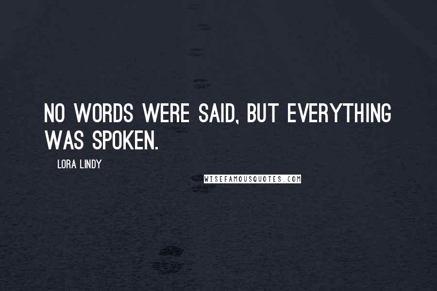 Lora Lindy Quotes: No words were said, but everything was spoken.