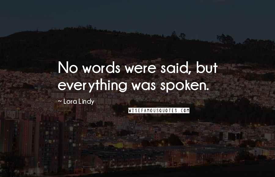 Lora Lindy Quotes: No words were said, but everything was spoken.