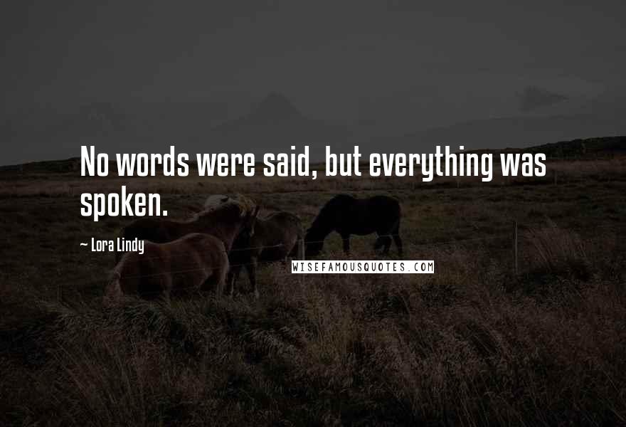 Lora Lindy Quotes: No words were said, but everything was spoken.