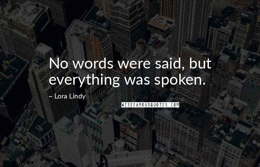 Lora Lindy Quotes: No words were said, but everything was spoken.