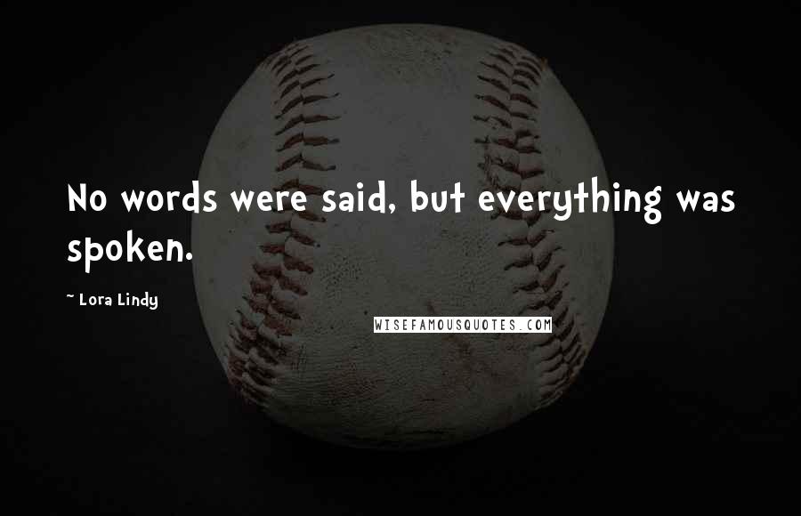 Lora Lindy Quotes: No words were said, but everything was spoken.