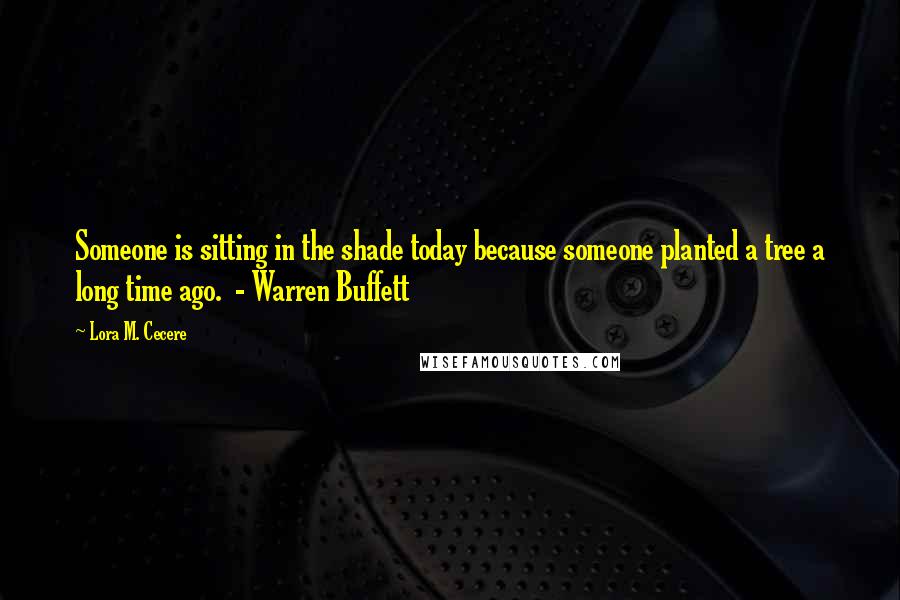 Lora M. Cecere Quotes: Someone is sitting in the shade today because someone planted a tree a long time ago. - Warren Buffett