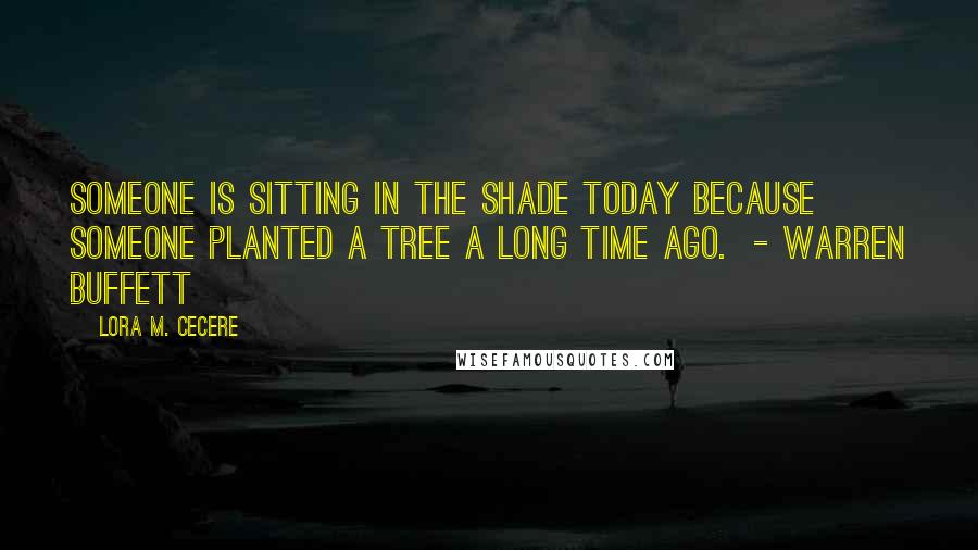 Lora M. Cecere Quotes: Someone is sitting in the shade today because someone planted a tree a long time ago.  - Warren Buffett