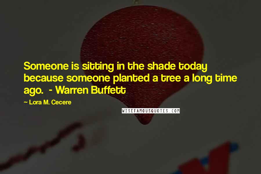 Lora M. Cecere Quotes: Someone is sitting in the shade today because someone planted a tree a long time ago.  - Warren Buffett