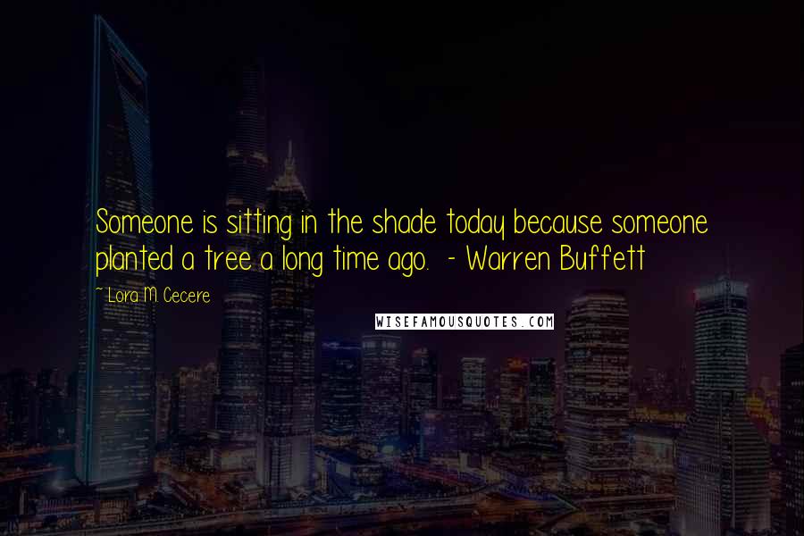 Lora M. Cecere Quotes: Someone is sitting in the shade today because someone planted a tree a long time ago.  - Warren Buffett