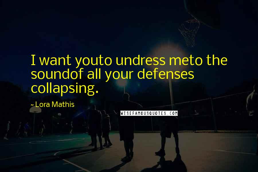 Lora Mathis Quotes: I want youto undress meto the soundof all your defenses collapsing.