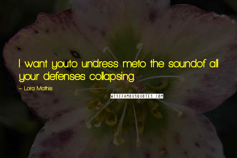 Lora Mathis Quotes: I want youto undress meto the soundof all your defenses collapsing.
