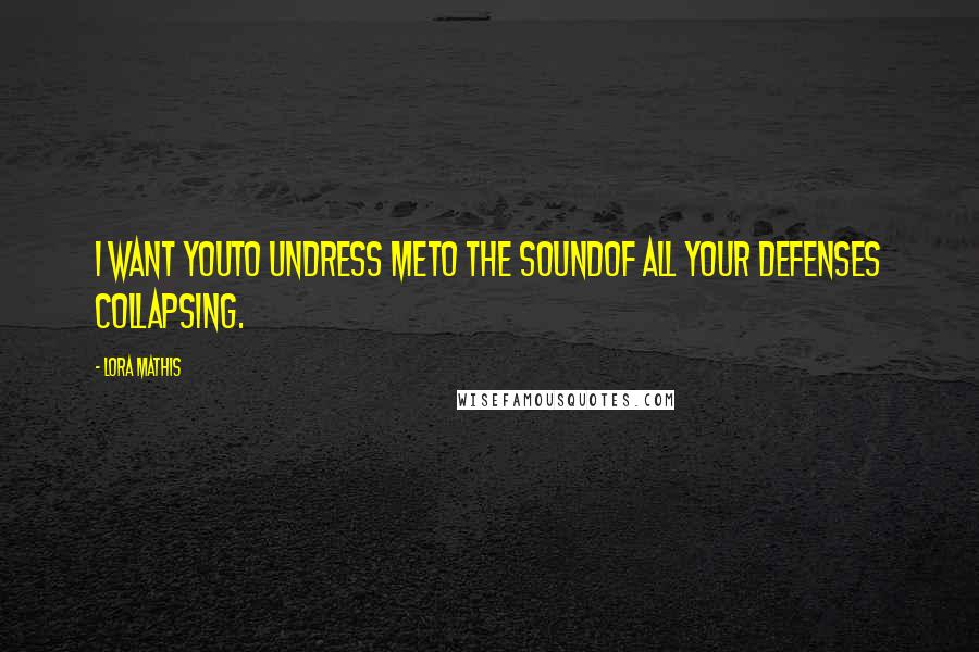 Lora Mathis Quotes: I want youto undress meto the soundof all your defenses collapsing.