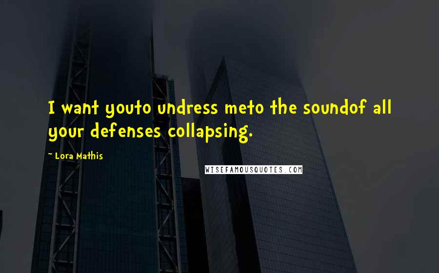 Lora Mathis Quotes: I want youto undress meto the soundof all your defenses collapsing.