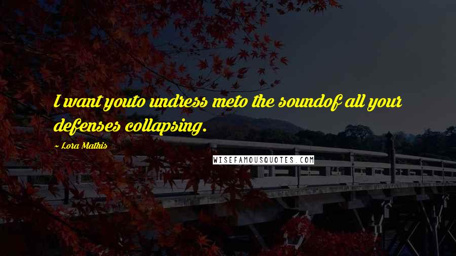 Lora Mathis Quotes: I want youto undress meto the soundof all your defenses collapsing.