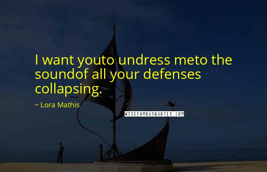 Lora Mathis Quotes: I want youto undress meto the soundof all your defenses collapsing.