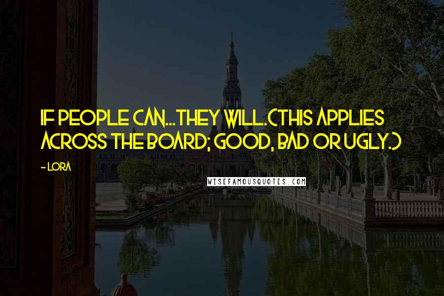 Lora Quotes: If people can...they will.(This applies across the board; good, bad or ugly.)