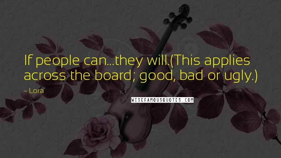 Lora Quotes: If people can...they will.(This applies across the board; good, bad or ugly.)