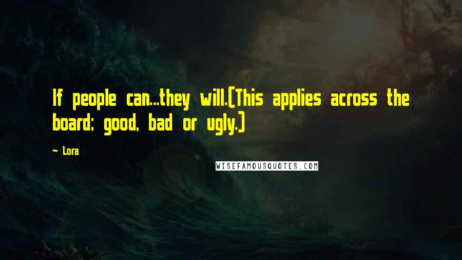 Lora Quotes: If people can...they will.(This applies across the board; good, bad or ugly.)