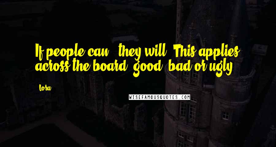 Lora Quotes: If people can...they will.(This applies across the board; good, bad or ugly.)