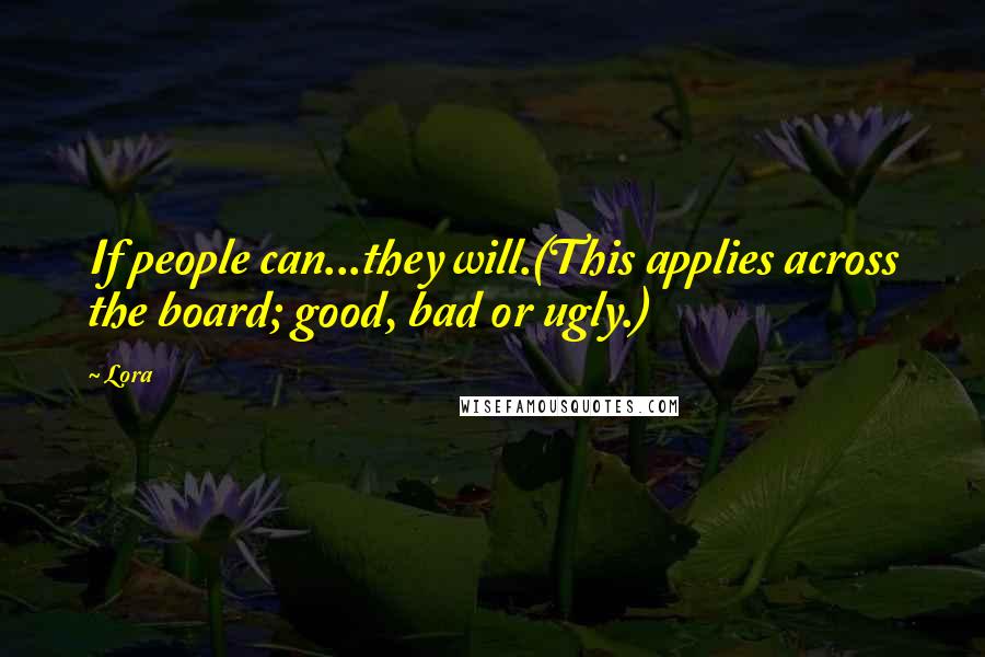 Lora Quotes: If people can...they will.(This applies across the board; good, bad or ugly.)