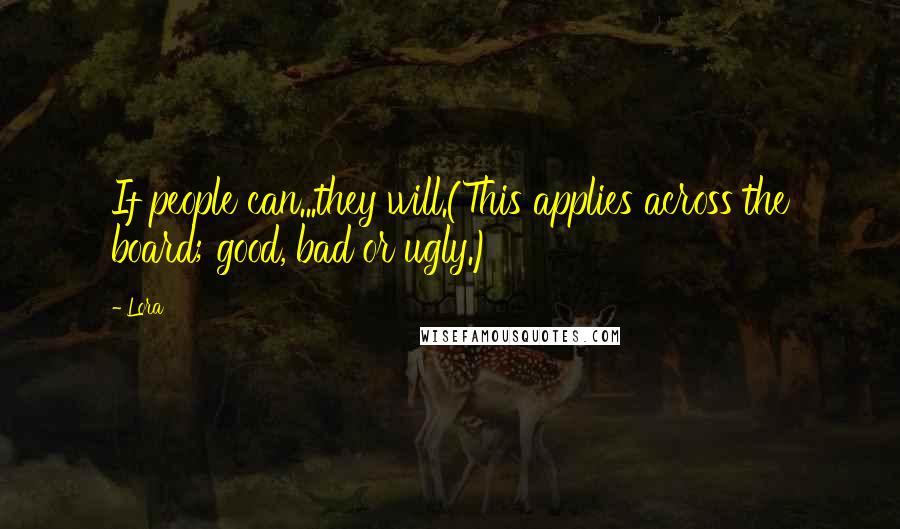 Lora Quotes: If people can...they will.(This applies across the board; good, bad or ugly.)