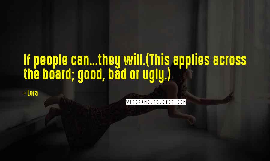 Lora Quotes: If people can...they will.(This applies across the board; good, bad or ugly.)