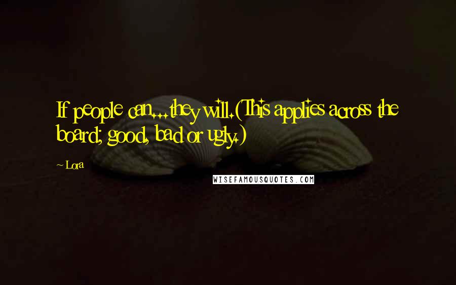 Lora Quotes: If people can...they will.(This applies across the board; good, bad or ugly.)