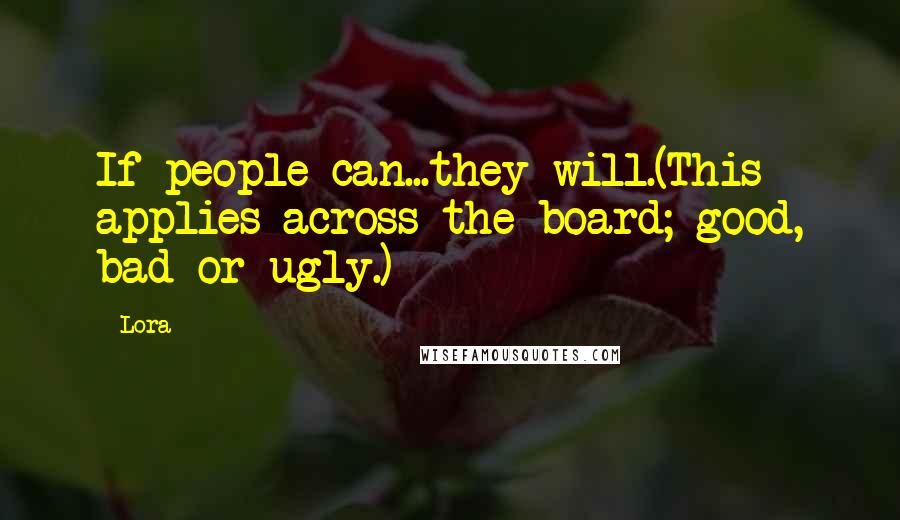 Lora Quotes: If people can...they will.(This applies across the board; good, bad or ugly.)