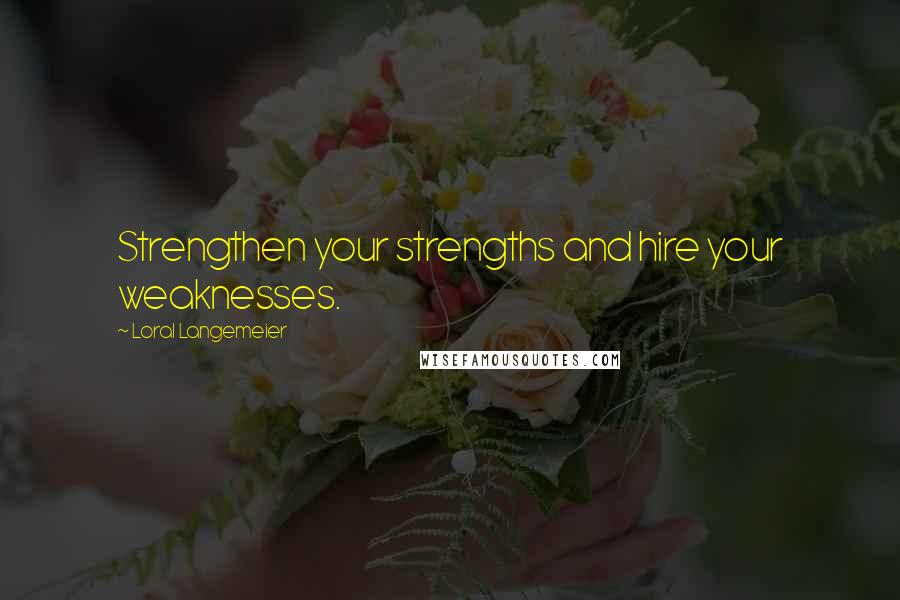 Loral Langemeier Quotes: Strengthen your strengths and hire your weaknesses.