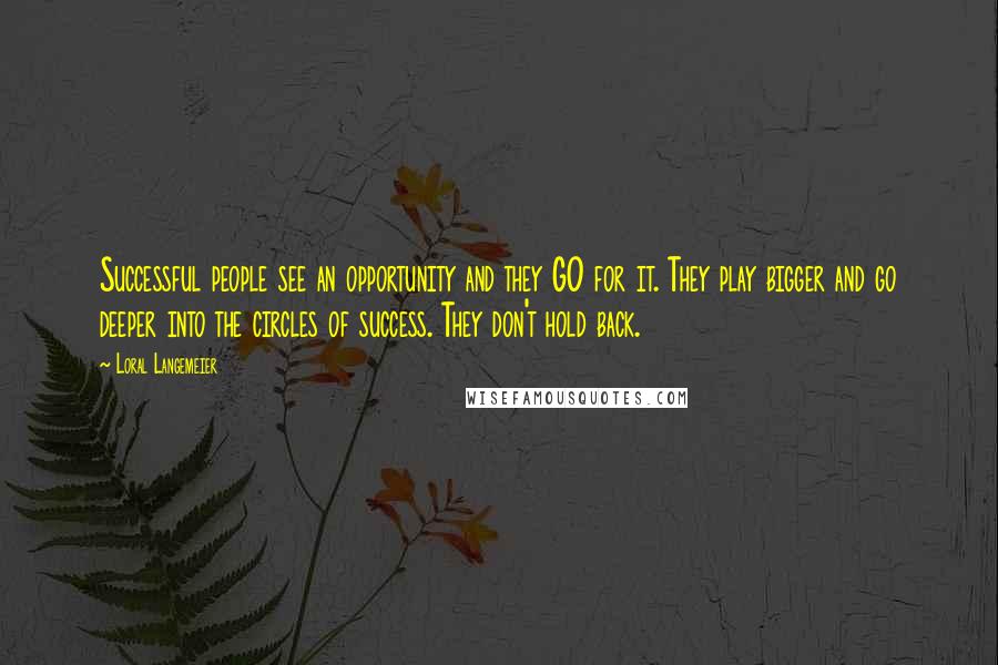 Loral Langemeier Quotes: Successful people see an opportunity and they GO for it. They play bigger and go deeper into the circles of success. They don't hold back.