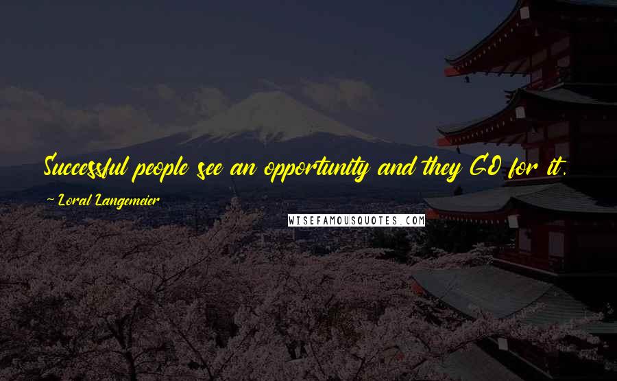 Loral Langemeier Quotes: Successful people see an opportunity and they GO for it. They play bigger and go deeper into the circles of success. They don't hold back.