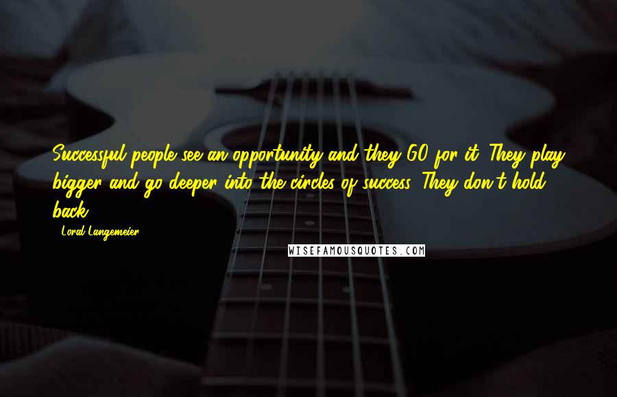 Loral Langemeier Quotes: Successful people see an opportunity and they GO for it. They play bigger and go deeper into the circles of success. They don't hold back.