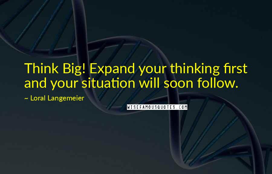 Loral Langemeier Quotes: Think Big! Expand your thinking first and your situation will soon follow.