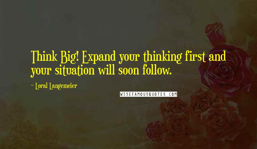 Loral Langemeier Quotes: Think Big! Expand your thinking first and your situation will soon follow.