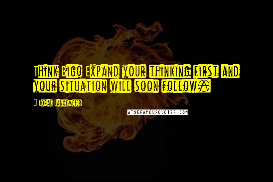 Loral Langemeier Quotes: Think Big! Expand your thinking first and your situation will soon follow.